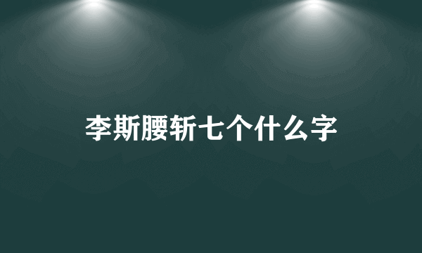 李斯腰斩七个什么字