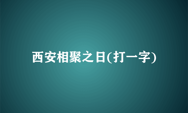 西安相聚之日(打一字)