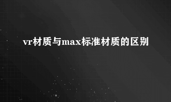 vr材质与max标准材质的区别