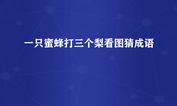 一只蜜蜂打三个梨看图猜成语