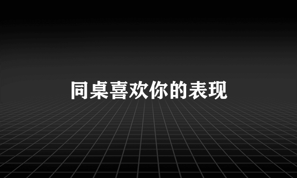 同桌喜欢你的表现