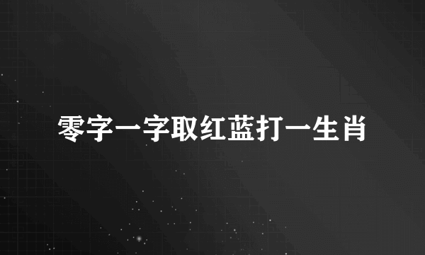零字一字取红蓝打一生肖
