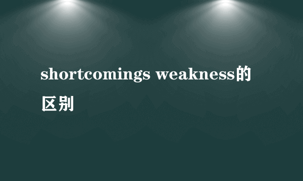 shortcomings weakness的区别