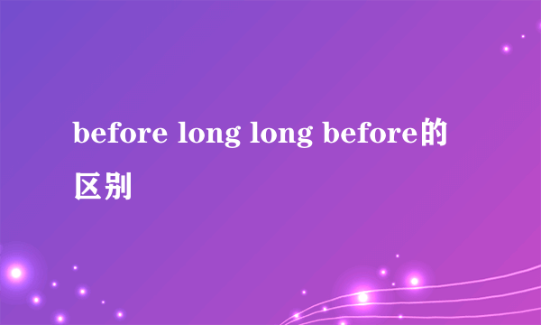 before long long before的区别