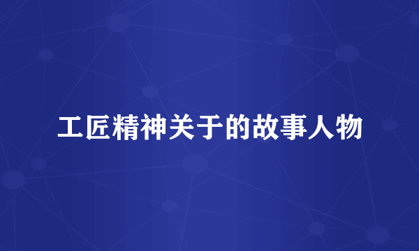 工匠精神关于的故事人物