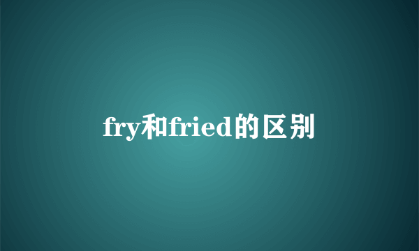 fry和fried的区别