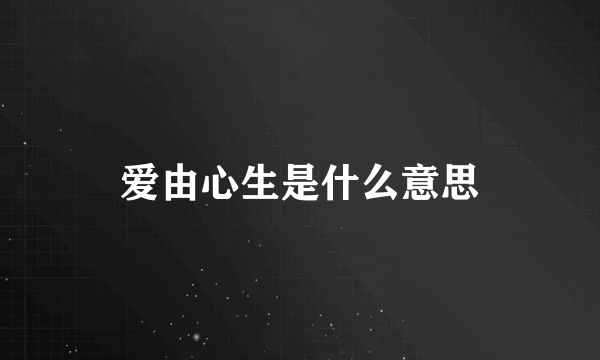 爱由心生是什么意思