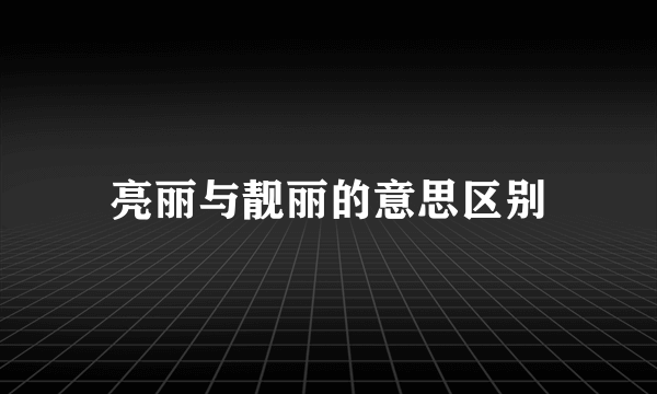 亮丽与靓丽的意思区别
