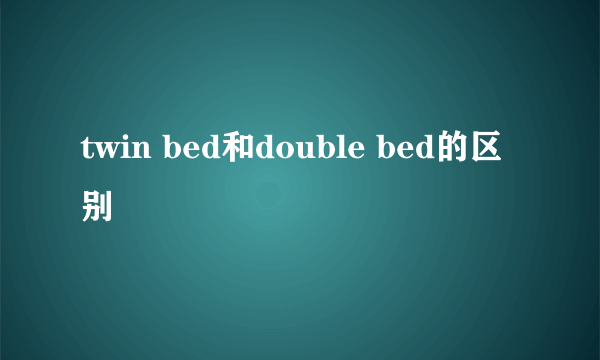 twin bed和double bed的区别