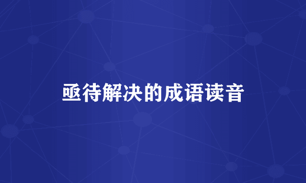 亟待解决的成语读音