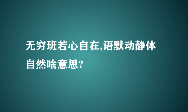 无穷班若心自在,语默动静体自然啥意思?