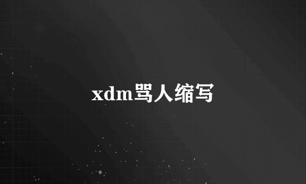 xdm骂人缩写
