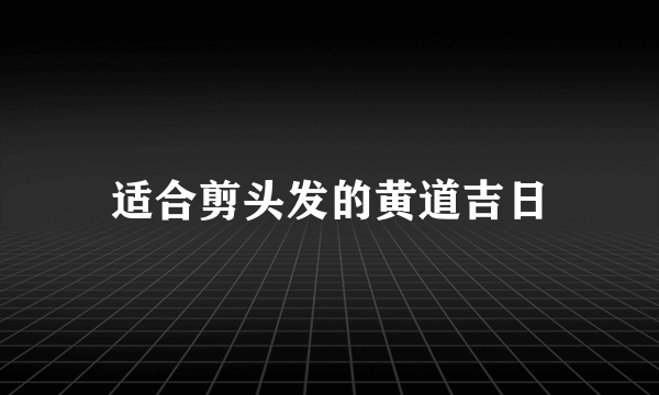 适合剪头发的黄道吉日