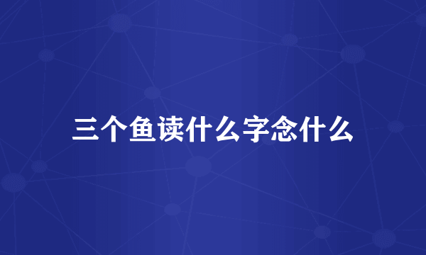 三个鱼读什么字念什么