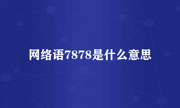 网络语7878是什么意思