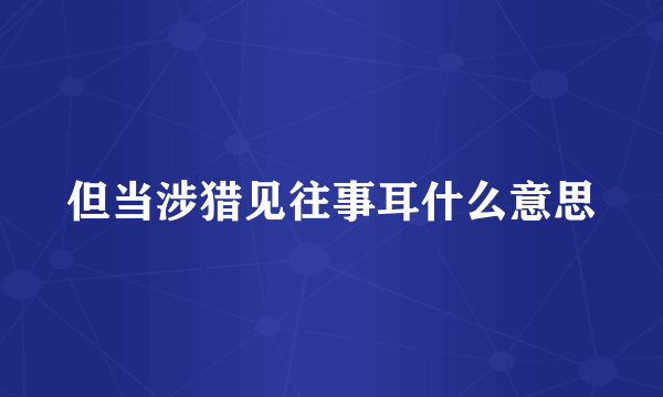 但当涉猎见往事耳什么意思