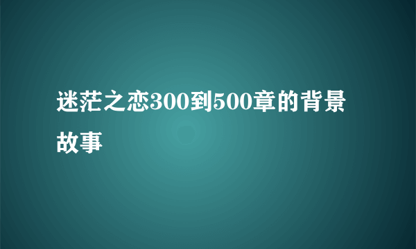 迷茫之恋300到500章的背景故事