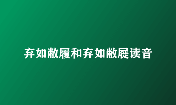 弃如敝履和弃如敝屣读音