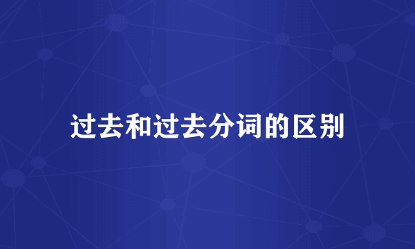过去和过去分词的区别