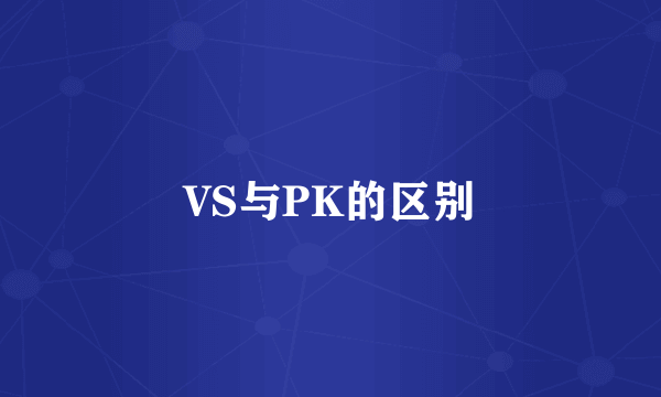 VS与PK的区别