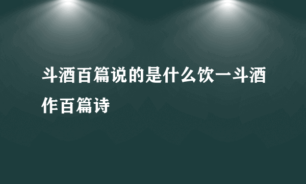斗酒百篇说的是什么饮一斗酒作百篇诗