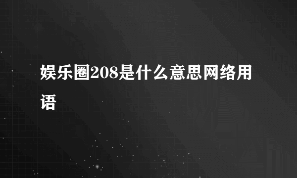 娱乐圈208是什么意思网络用语