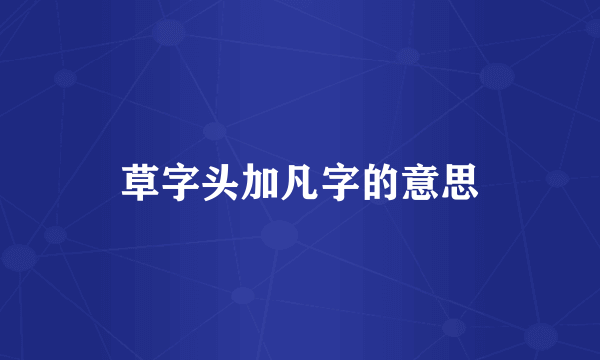 草字头加凡字的意思