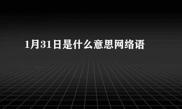 1月31日是什么意思网络语
