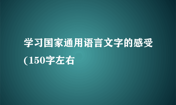 学习国家通用语言文字的感受(150字左右