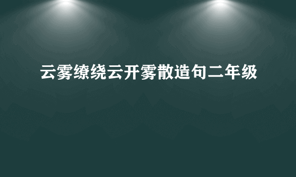 云雾缭绕云开雾散造句二年级