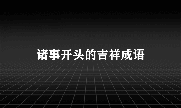 诸事开头的吉祥成语