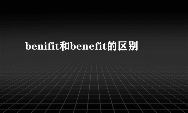 benifit和benefit的区别