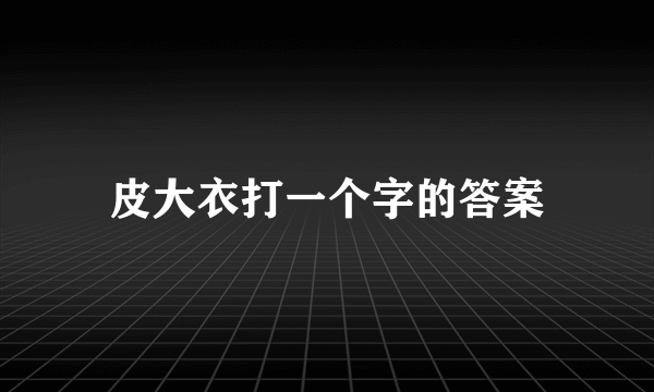 皮大衣打一个字的答案