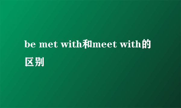 be met with和meet with的区别