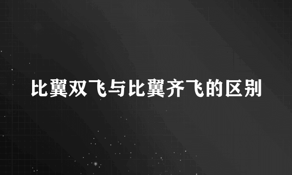 比翼双飞与比翼齐飞的区别