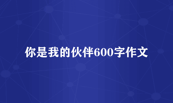 你是我的伙伴600字作文