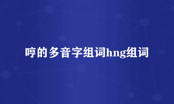 哼的多音字组词hng组词
