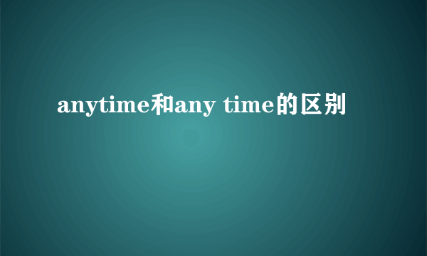 anytime和any time的区别