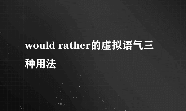 would rather的虚拟语气三种用法