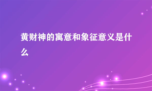 黄财神的寓意和象征意义是什么