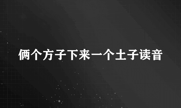 俩个方子下来一个土子读音
