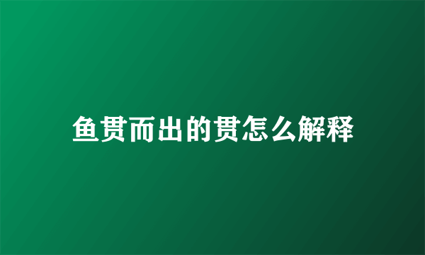 鱼贯而出的贯怎么解释