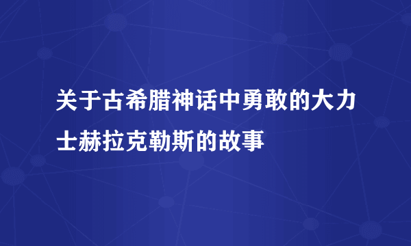 关于古希腊神话中勇敢的大力士赫拉克勒斯的故事