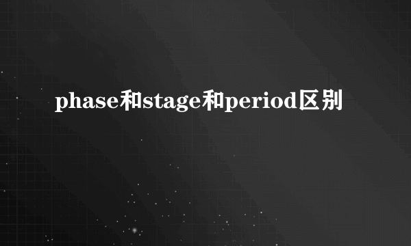 phase和stage和period区别