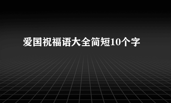 爱国祝福语大全简短10个字