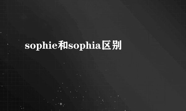 sophie和sophia区别