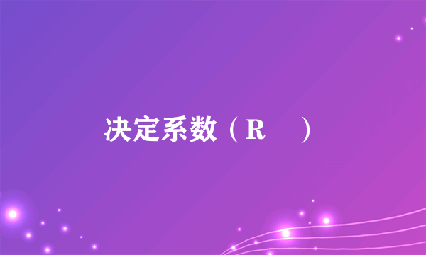 决定系数（R²）