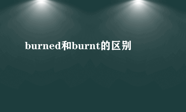 burned和burnt的区别