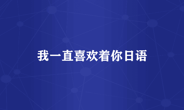 我一直喜欢着你日语