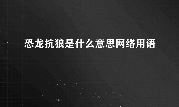 恐龙抗狼是什么意思网络用语